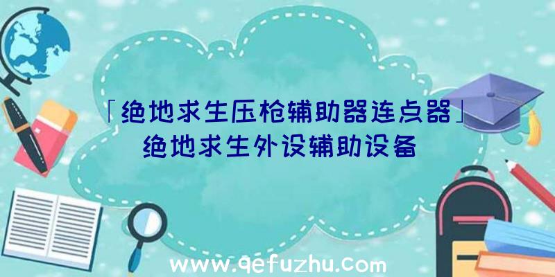 「绝地求生压枪辅助器连点器」|绝地求生外设辅助设备